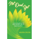 Not Dead Yet: A practical guide for the dying and those who are supporting them.