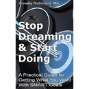 Stop Dreaming & Start Doing: A Practical Guide for Getting What You Want With SMART Goals
