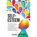 Self-Esteem: The Ultimate Guide to Increasing Your Self-Worth and Confidence Using Positive Thinking, Daily Habits, Affirmations, and Mindfulness Medi