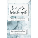 The Side Hustle Gal: A Part Time Entrepreneur's Guide to Life and Business