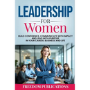 Leadership For Women: Build Confidence, Communicate with Impact and Lead with Purpose in Your Career, Business and Life
