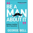Be a Man about It: Building a Healthier Idea of Masculinity