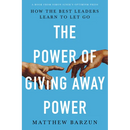 The Power of Giving Away Power: How the Best Leaders Learn to Let Go