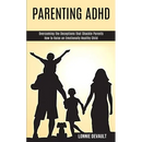 Parenting Adhd: Overcoming the Deceptions that Shackle Parents (How to Raise an Emotionally Healthy Child)