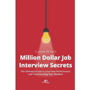 Million Dollar Job Interview Secrets: The Ultimate Guide to Interview Performance and Transforming Your Mindset