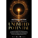 Unlocking The Code Of Unlimited Potential: 24 Spiritual Insights and Transformational Practices To Unlock a Life of Miracles and Awaken The Limitless