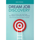 Dream Job Discovery: How to Find a Job That Fuels Your Passion and Inspires Your Purpose (Even If You Don't Know Your Passion or Purpose)