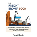 The Freight Broker Book: A 21st Century Training Guide to Running a Successful Freight Brokerage Business Startup From Scratch