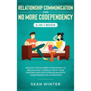 Relationship Communication and No More Codependency 2-in-1 Book: Healthy Detachment Strategies to Resolve Any Conflict with Your Partner and Stop Stru