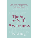 The Art of Self-Awareness: How to Dig Deep, Introspect, Discover Your Blind Spots, and Truly Know Thyself