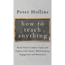 How to Teach Anything: Break down Complex Topics and Explain with Clarity, While Keeping Engagement and Motivation