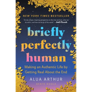 Briefly Perfectly Human: Making an Authentic Life by Getting Real about the End /]Calua Arthur