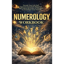 Numerology Workbook: Decode Your Life Path, Uncover Your Soul's Blueprint, and Unlock the Power of Numbers to Transform Your Future