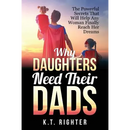 Why Daughters Need Their Dads: The Powerful Secrets That Will Help Any Woman Finally Reach Her Dreams