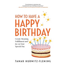 How to Have a Happy Birthday: Create Meaning, Fulfillment and Joy on Your Special Day
