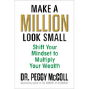 Make a Million Look Small: Shift Your Mindset to Multiply Your Wealth