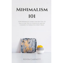 Minimalism 101: How Minimalist Living Can Help You To Declutter, Tidy Up Your Stuff and Say Goodbye to Things You Don't Need