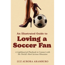 An Illustrated Guide to Loving a Soccer Fan: A Lighthearted Playbook to Connect with the World's Most Serious Obsession