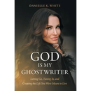 God Is My Ghostwriter: Letting Go, Tuning In, and Creating the Life You Were Meant to Live