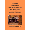 Arizona Real Estate Foreclosure Investing in for Beginners: Find Foreclosure Auctions & Finance Foreclosed Homes