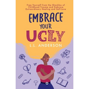 Embrace Your UGLY: Free Yourself from the Shackles of Childhood Trauma and Embrace Extraordinary Healing and Self-Love
