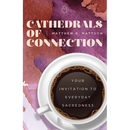 Cathedrals of Connection: Your Invitation to Everyday Sacredness