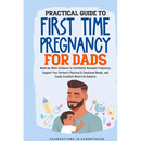 Practical Guide To First Time Pregnancy For Dads: Week-By-Week Guide To Confidently Navigate Pregnancy, Support Your Partner's Physical & Emotional Ne