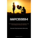 Narcissism: Essential Information On Narcissists: Their Exploitative Tactics Like Gas lighting For Dominance And Control (Recovery From Narcissistic B