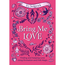 Bring Me Love: Finding and Keeping Love Using Divination and Folk Magic