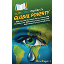 HowExpert Guide to Global Poverty: The Ultimate Handbook for Understanding World Poverty, Addressing Global Inequality, and Advancing Economic Justice