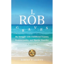 I, Rob Graves: My Struggle with Childhood Trauma, Homosexuality, and Bipolar Disorder: A Memoir