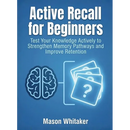 Active Recall for Beginners: Test Your Knowledge Actively to Strengthen Memory Pathways and Improve Retention