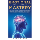 Emotional Intelligence Mastery: The 30 Day Step by Step Practical Guide to Improving your EQ, Building Social Skills, and Taking your Life to The Next