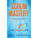 Scrum: Mastery - The Essential Guide to Scrum and Agile Project Management (Lean Guides with Scrum, Sprint, Kanban, DSDM, XP & Crystal