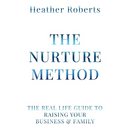 The Nurture Method: The real life guide to raising your business and family