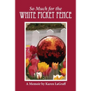 So Much for the White Picket Fence: A Memoir