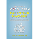 Becoming a Mean, Teen Parenting Machine: A step-by-step guide to transform your relationship with your teenager