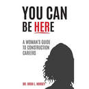You Can Be Here: A Woman's Guide to Construction Careers