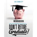 Don't Retire... Graduate! Workbook: Building a Path to Financial Freedom and Retirement at Any Age