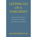 Letting Go of a Narcissist: Answers for Clarity, Stories for Comfort, and Tools for Healing