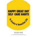 Happy Great Day(R): Self-Care Habits to Create a Beautiful Life