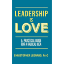 Leadership is Love: A Practical Guide to a Radical Idea