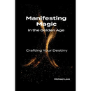 Manifesting Magic In the Golden Age - Crafting Your Destiny