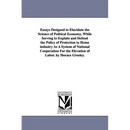 Essays Designed to Elucidate the Science of Political Economy, While Serving to Explain and Defend the Policy of Protection to Home industry As A Syst