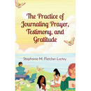 The Practice of Journaling Prayer, Testimony, and Gratitude: Expanded Edition