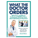 What The Doctor Orders: What Every Healthcare Professional NEEDS to Know about Marketing to Physicians