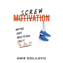 Screw Motivation: Why You Don't Need to Feel Like It to Do It
