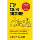 Stop Asking Questions: How to Lead High-Impact Interviews and Learn Anything from Anyone