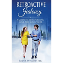 Retroactive Jealousy: A Guide To Transforming Your Pain Into Power