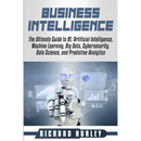 Business Intelligence: The Ultimate Guide to BI, Artificial Intelligence, Machine Learning, Big Data, Cybersecurity, Data Science, and Predic